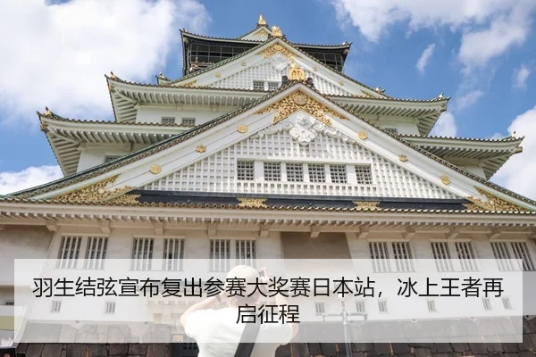 羽生结弦宣布复出参赛大奖赛日本站，冰上王者再启征程