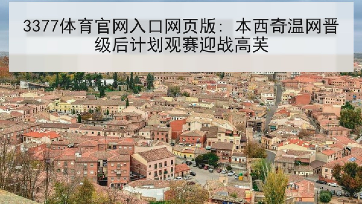 3377体育官网入口网页版: 本西奇温网晋级后计划观赛迎战高芙 3377体育官网入口网页版: 本西奇温网晋级后计划观赛迎战高芙