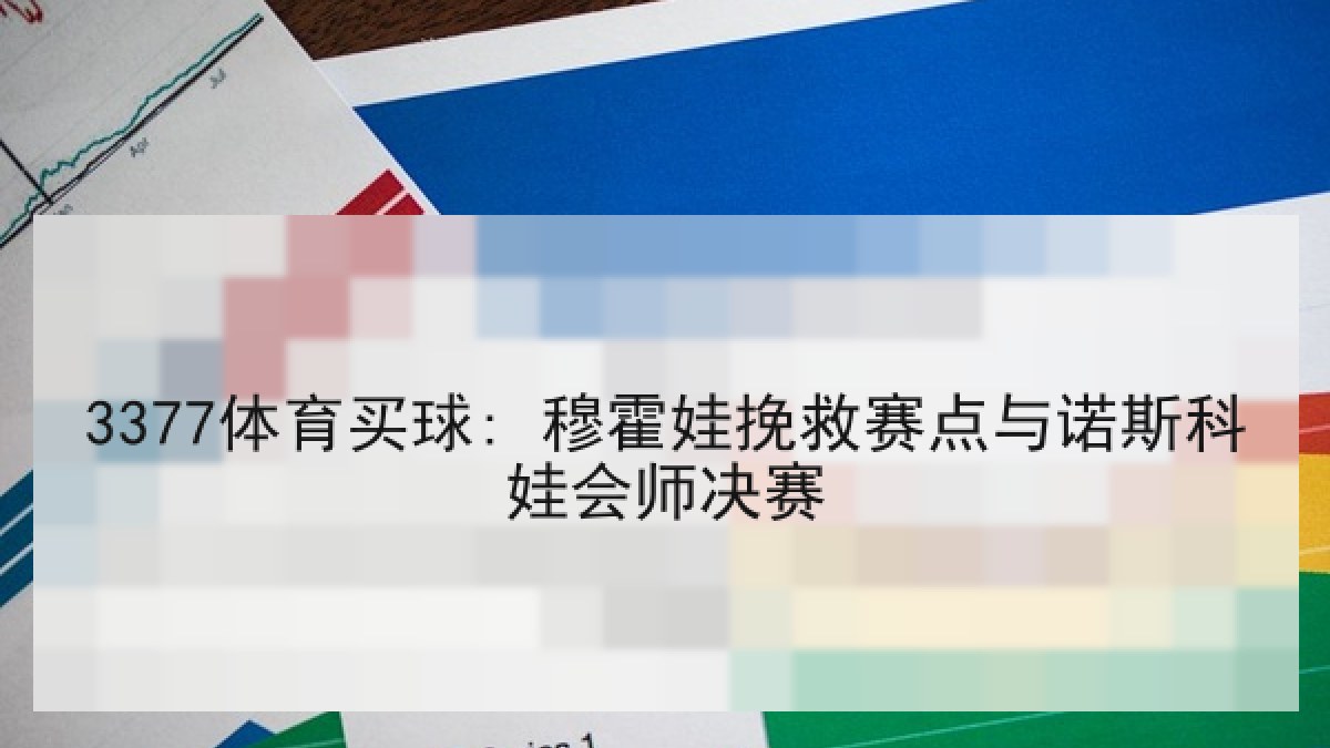 3377体育买球: 穆霍娃挽救赛点与诺斯科娃会师决赛 3377体育买球: 穆霍娃挽救赛点与诺斯科娃会师决赛