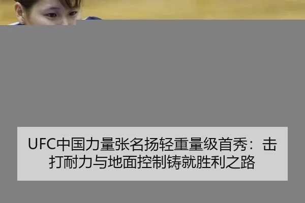 UFC中国力量张名扬轻重量级首秀：击打耐力与地面控制铸就胜利之路