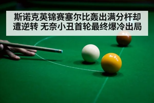 斯诺克英锦赛塞尔比轰出满分杆却遭逆转 无奈小丑首轮最终爆冷出局