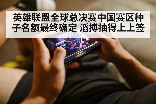 英雄联盟全球总决赛中国赛区种子名额最终确定 滔搏抽得上上签