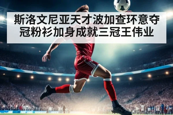 斯洛文尼亚天才波加查环意夺冠粉衫加身成就三冠王伟业