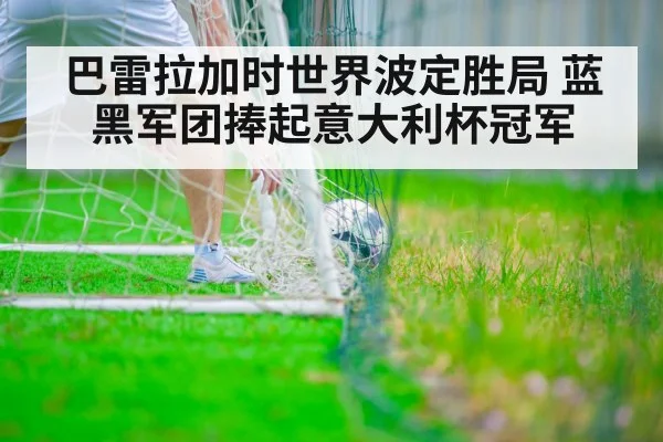 巴雷拉加时世界波定胜局 蓝黑军团捧起意大利杯冠军