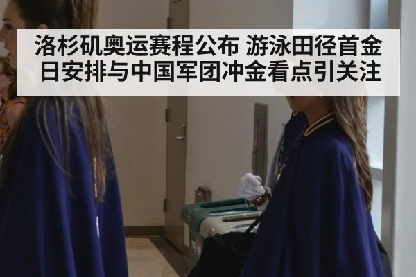 洛杉矶奥运赛程公布 游泳田径首金日安排与中国军团冲金看点引关注