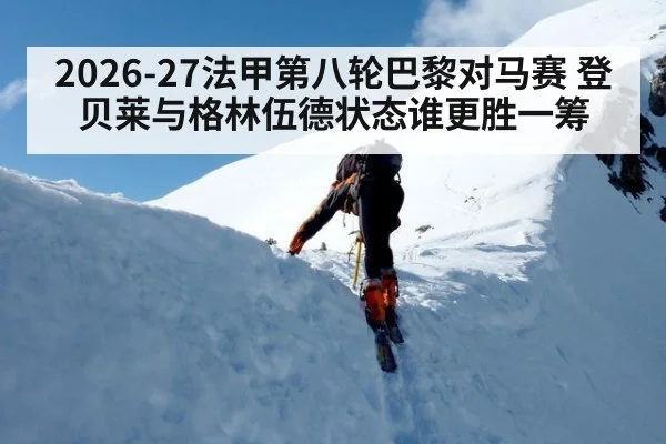 2026-27法甲第八轮巴黎对马赛 登贝莱与格林伍德状态谁更胜一筹